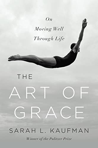 The Art of Grace: On Moving Well Through Life by Sarah Kaufman